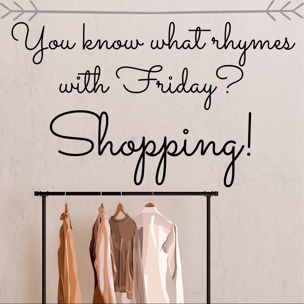 Did you know Friday rhymes with SHOPPING?!?!?!?